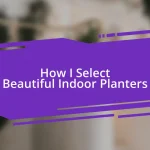 How I Select Beautiful Indoor Planters