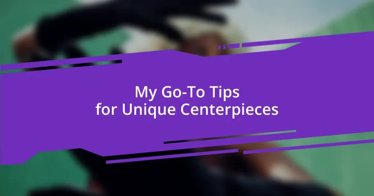 My Go-To Tips for Unique Centerpieces