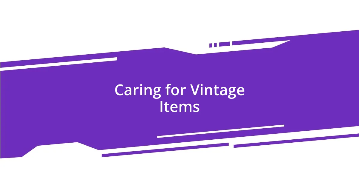 Caring for Vintage Items