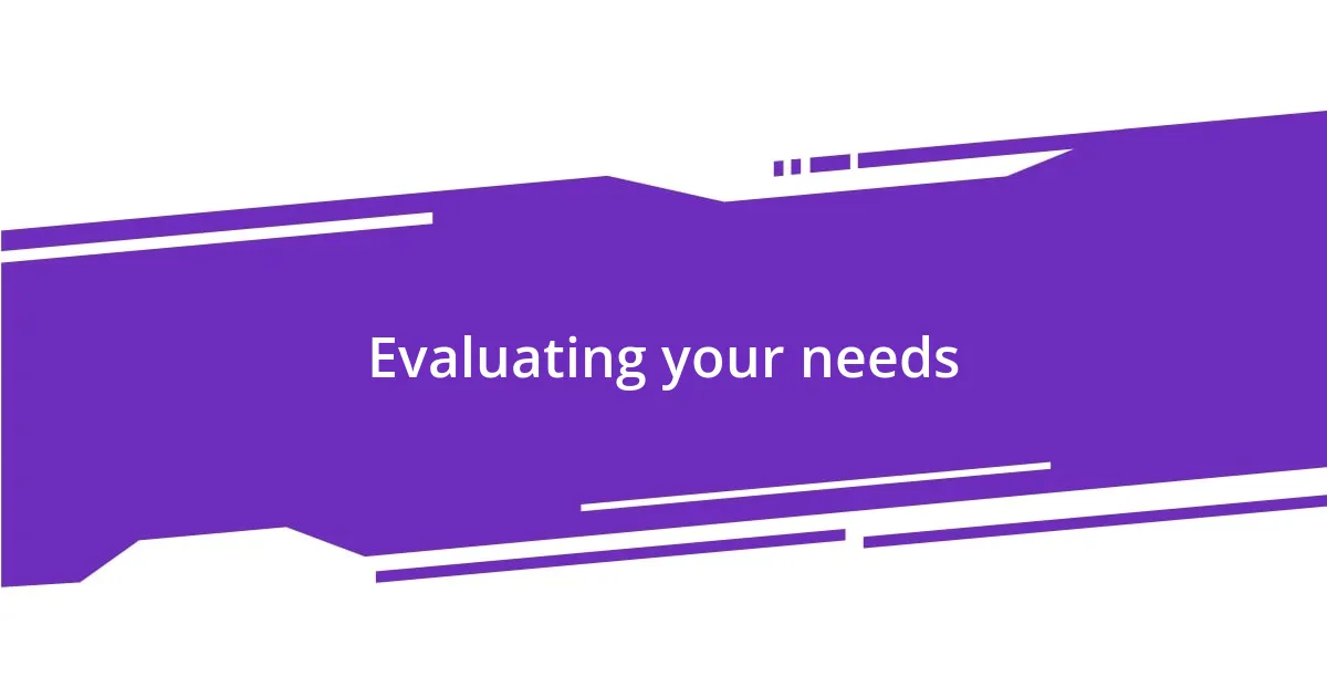 Evaluating your needs