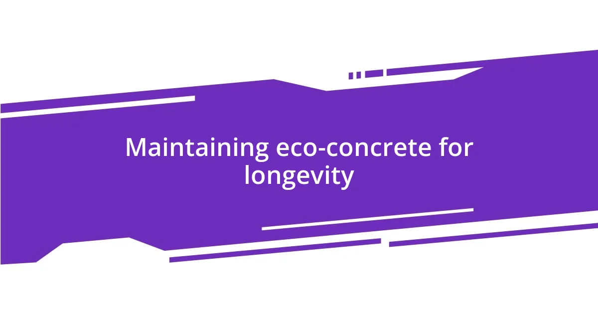 Maintaining eco-concrete for longevity