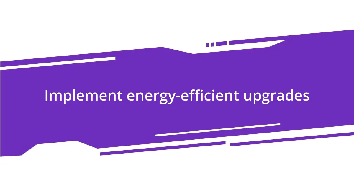 Implement energy-efficient upgrades