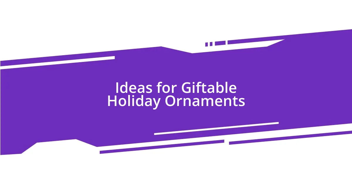 Ideas for Giftable Holiday Ornaments